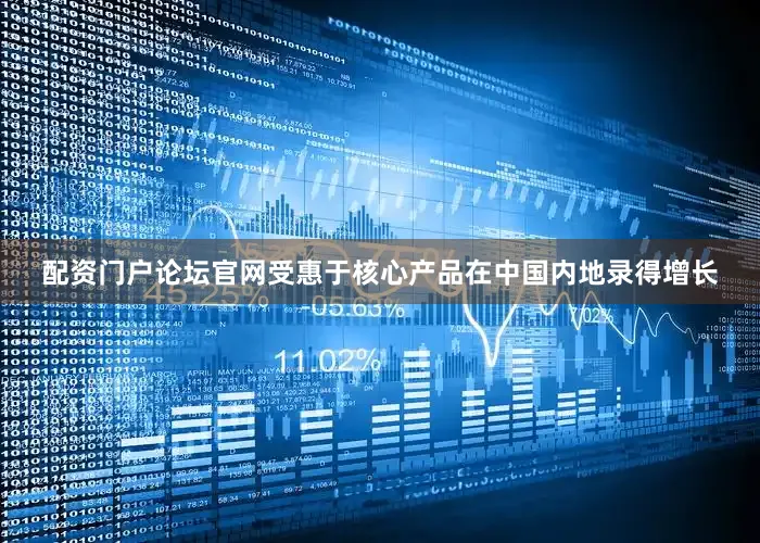 配资门户论坛官网受惠于核心产品在中国内地录得增长