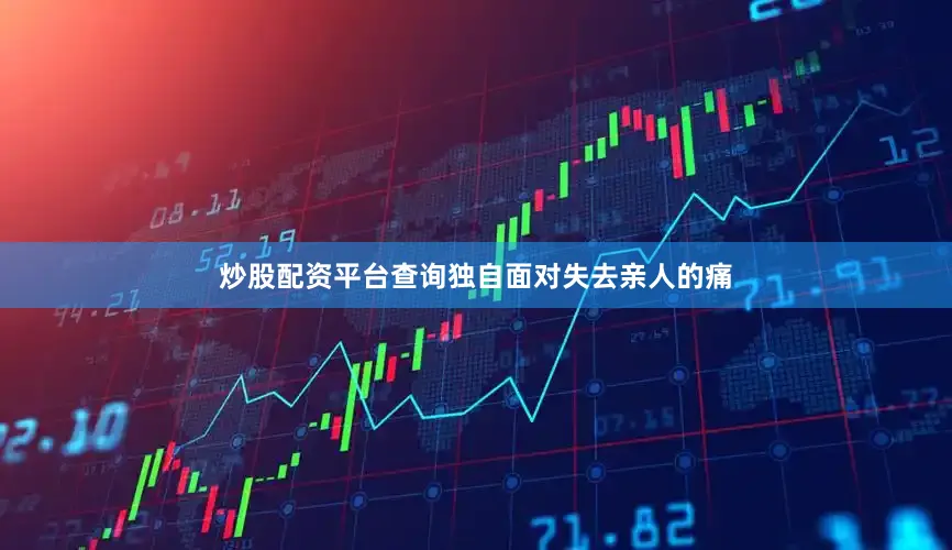 炒股配资平台查询独自面对失去亲人的痛