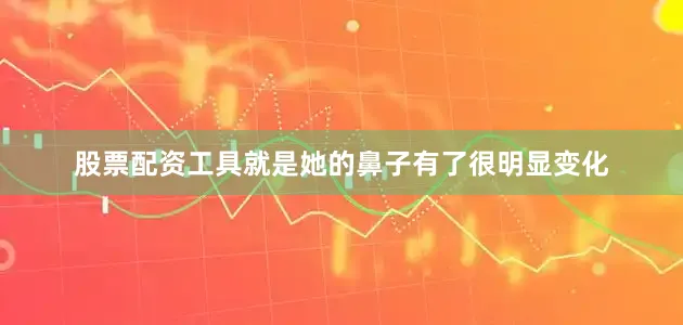 股票配资工具就是她的鼻子有了很明显变化