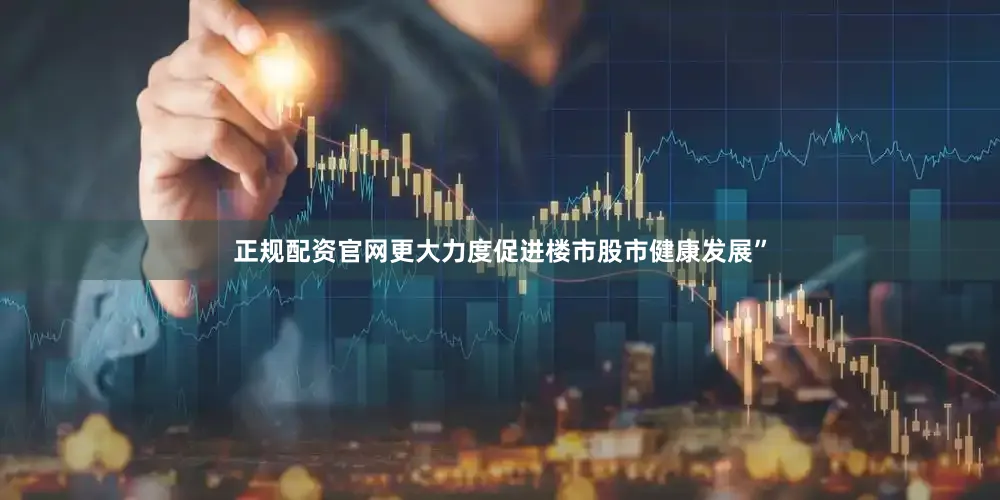 正规配资官网更大力度促进楼市股市健康发展”