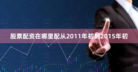 股票配资在哪里配从2011年初到2015年初