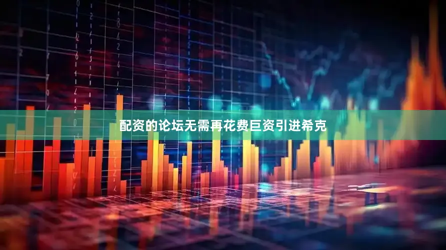 配资的论坛无需再花费巨资引进希克