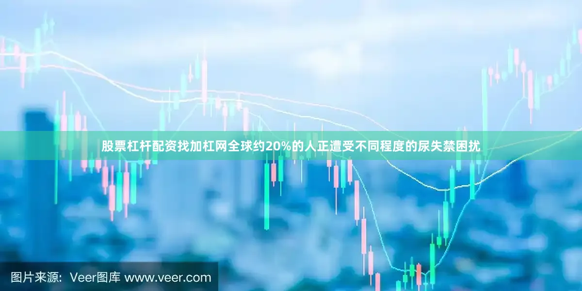 股票杠杆配资找加杠网全球约20%的人正遭受不同程度的尿失禁困扰
