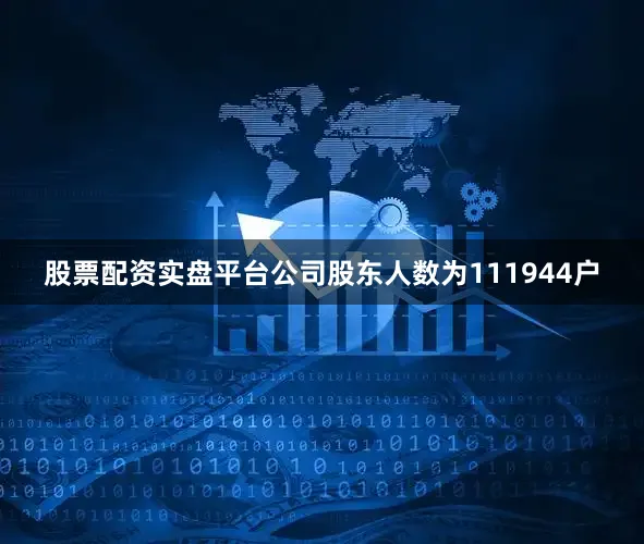 股票配资实盘平台公司股东人数为111944户
