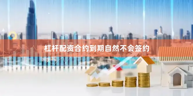 杠杆配资合约到期自然不会签约