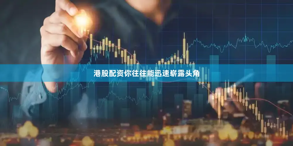 港股配资你往往能迅速崭露头角