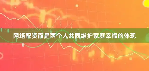 网络配资而是两个人共同维护家庭幸福的体现