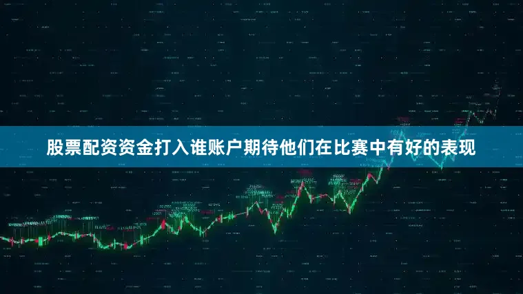 股票配资资金打入谁账户期待他们在比赛中有好的表现