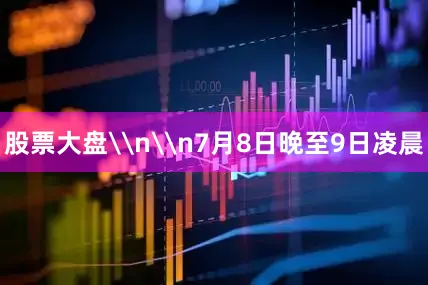 股票大盘\n\n7月8日晚至9日凌晨