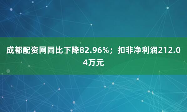 成都配资网同比下降82.96%；扣非净利润212.04万元