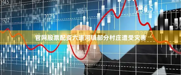 官网股票配资六道河镇部分村庄遭受灾害