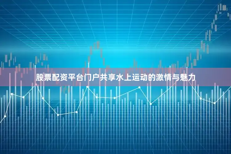 股票配资平台门户共享水上运动的激情与魅力