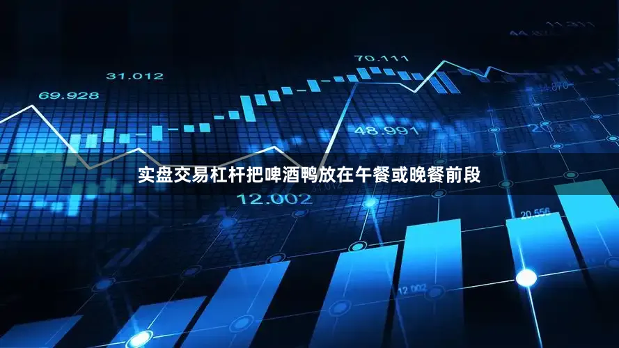 实盘交易杠杆把啤酒鸭放在午餐或晚餐前段
