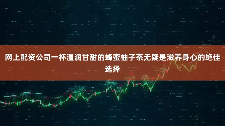 网上配资公司一杯温润甘甜的蜂蜜柚子茶无疑是滋养身心的绝佳选择