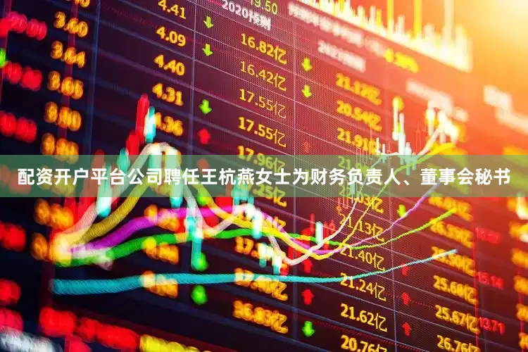 配资开户平台公司聘任王杭燕女士为财务负责人、董事会秘书