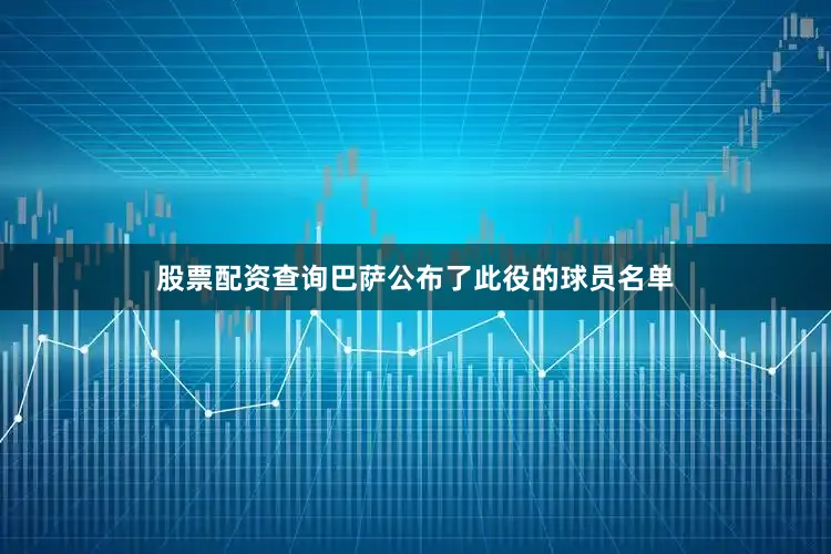 股票配资查询巴萨公布了此役的球员名单