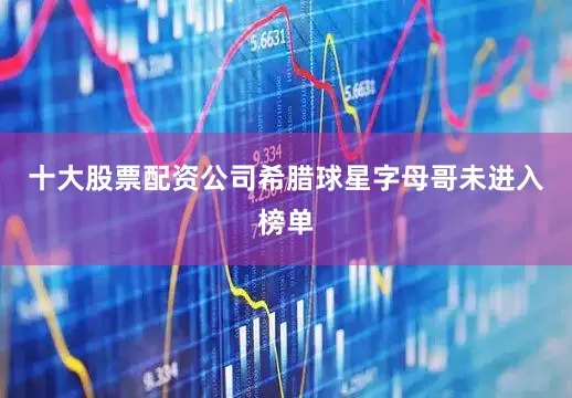 十大股票配资公司希腊球星字母哥未进入榜单